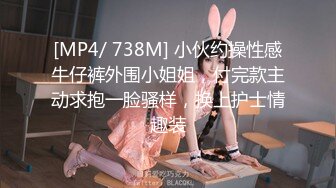 [MP4/ 738M] 小伙约操性感牛仔裤外围小姐姐，付完款主动求抱一脸骚样，换上护士情趣装