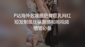 P站海外名媛圈肥臀巨乳网红短发制服丝袜激情啪啪视频 撸管必备