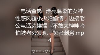 ✅电话查岗✅漂亮温柔的女神性感风骚小少妇偷情，边接老公电话边挨操！不敢大神呻吟怕被老公发现，紧张刺激.mp4