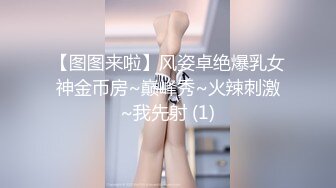 【图图来啦】风姿卓绝爆乳女神金币房~巅峰秀~火辣刺激~我先射 (1)