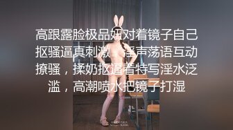 高跟露脸极品妞对着镜子自己抠骚逼真刺激，淫声荡语互动撩骚，揉奶抠逼看特写淫水泛滥，高潮喷水把镜子打湿