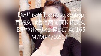 【新片速遞】&nbsp;&nbsp;商场女厕近距离偷窥长裙美女 B里拉出一坨奇怪的玩意[165M/MP4/02:14]