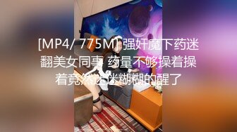 [MP4/ 775M] 强奸魔下药迷翻美女同事 药量不够操着操着竟然迷迷糊糊的醒了