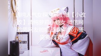 清纯人气女探花系主播【小改改】清纯萝莉小仙女 微信网约男网友啪啪 连操两炮小骚货爽翻了