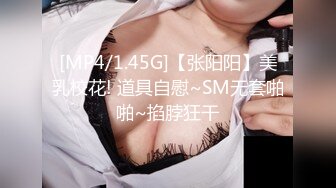 [MP4/1.45G]【张阳阳】美乳校花! 道具自慰~SM无套啪啪~掐脖狂干