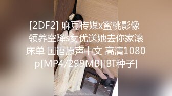 [2DF2] 麻豆传媒x蜜桃影像 领养空降s女优送她去你家滚床单 国语原声中文 高清1080p[MP4/299MB][BT种子]