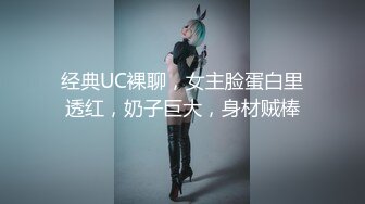 经典UC裸聊，女主脸蛋白里透红，奶子巨大，身材贼棒