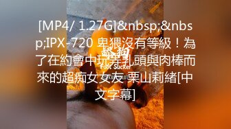 [MP4/ 1.27G]&nbsp;&nbsp;IPX-720 卑猥沒有等級！為了在約會中玩弄乳頭與肉棒而來的超痴女女友 栗山莉緒[中文字幕]