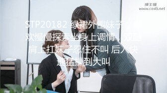 STP20182 绿裙外围妹子，喜欢慢慢探索坐身上调情，双腿肩上扛妹子忍住不叫 后入快速猛操到大叫