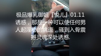 极品爆乳御姐『悦儿』01.11诱惑，那是一种可以使任何男人起淫心的挑逗，骚到入骨震撼灵魂深处诱惑.