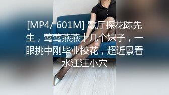 [MP4/ 601M] 歌厅探花陈先生，莺莺燕燕十几个妹子，一眼挑中刚毕业校花，超近景看水汪汪小穴