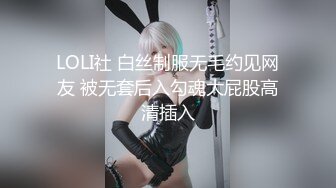 LOLI社 白丝制服无毛约见网友 被无套后入勾魂大屁股高清插入