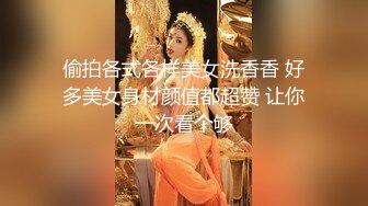 偷拍各式各样美女洗香香 好多美女身材颜值都超赞 让你一次看个够