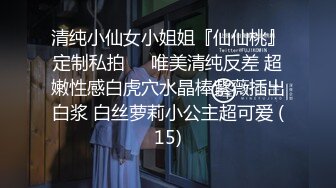 清纯小仙女小姐姐『仙仙桃』定制私拍❤️唯美清纯反差 超嫩性感白虎穴水晶棒紫薇插出白浆 白丝萝莉小公主超可爱 (15)