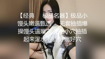 【经典❤️极品名器】极品小馒头嫩逼甄选❤️无套抽插爆操馒头逼嫩穴 无毛小穴抽插起来淫水不断 好嫩好穴