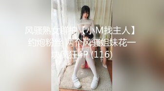 风骚熟女群拍【小M找主人】约炮粉丝 两个风骚姐妹花一块疯狂4P (116)